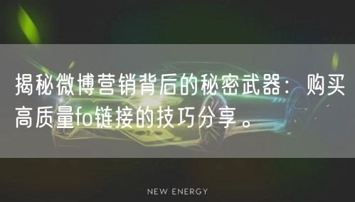 揭秘微博营销背后的秘密武器:购买高质量fo链接的技巧分享。