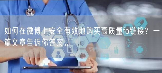 如何在微博上安全有效地购买高质量fo链接?一篇文章告诉你答案。