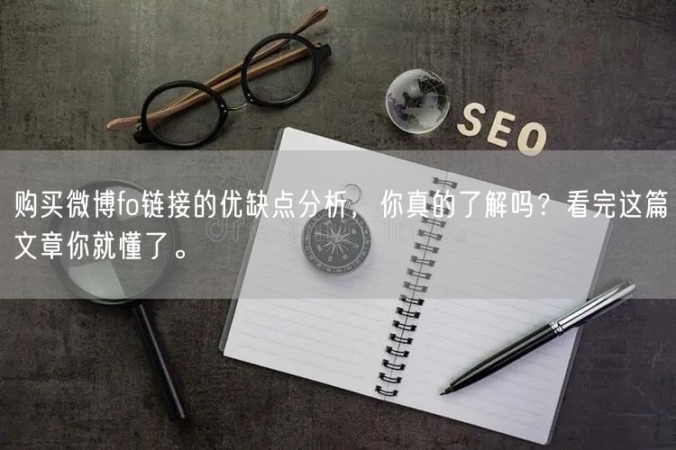 购买微博fo链接的优缺点分析，你真的了解吗？看完这篇文章你就懂了。