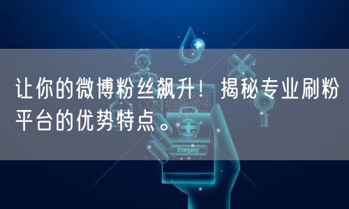 让你的微博粉丝飙升!揭秘专业刷粉平台的优势特点。