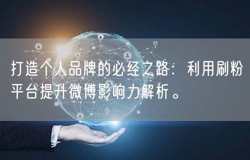 打造个人品牌的必经之路:利用刷粉平台提升微博影响力解析。