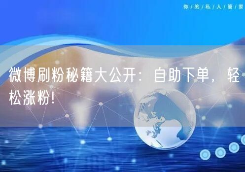 微博刷粉秘籍大公开:自助下单,轻松涨粉!