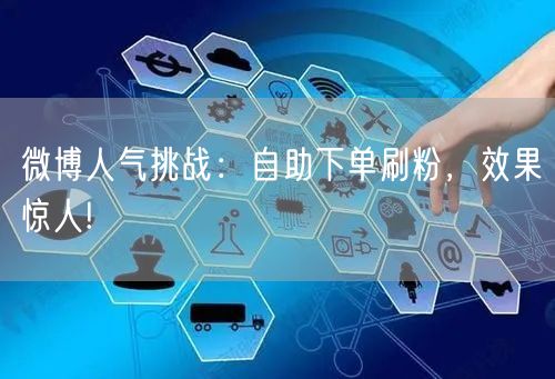 微博人气挑战:自助下单刷粉,效果惊人!