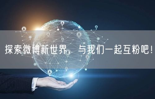 探索微博新世界,与我们一起互粉吧!