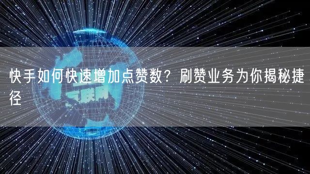 快手如何快速增加点赞数?刷赞业务为你揭秘捷径