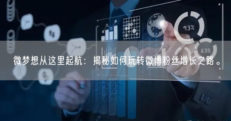 微梦想从这里起航:揭秘如何玩转微博粉丝增长之路。