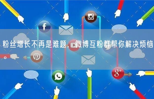 粉丝增长不再是难题,微博互粉群帮你解决烦恼。