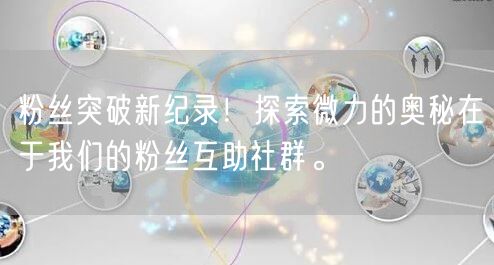 粉丝突破新纪录!探索微力的奥秘在于我们的粉丝互助社群。