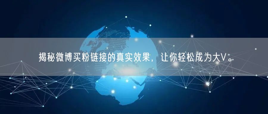 揭秘微博买粉链接的真实效果，让你轻松成为大V。