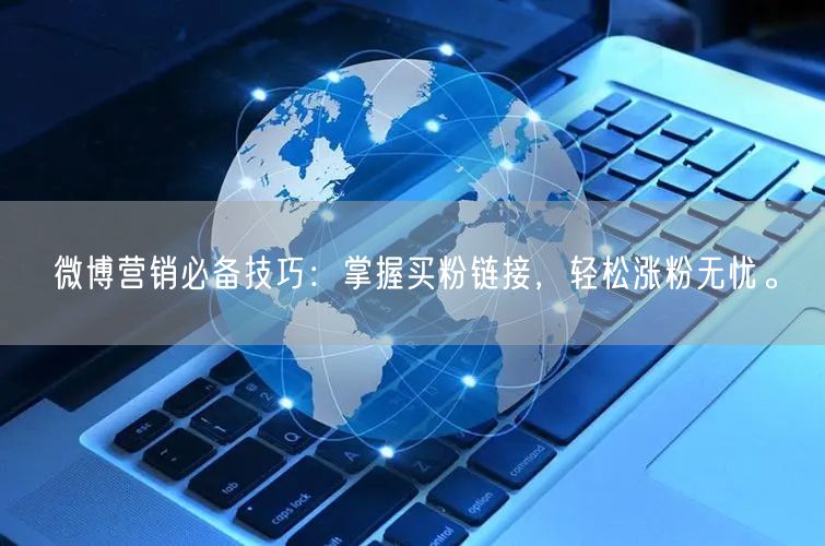 微博营销必备技巧：掌握买粉链接，轻松涨粉无忧。