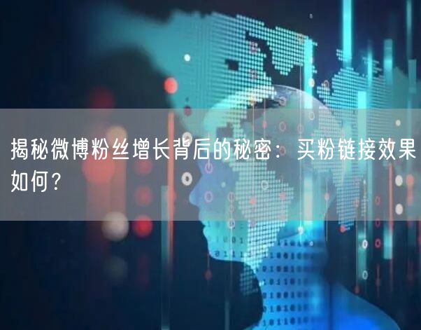 揭秘微博粉丝增长背后的秘密:买粉链接效果如何?