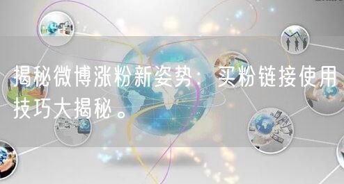 揭秘微博涨粉新姿势:买粉链接使用技巧大揭秘。