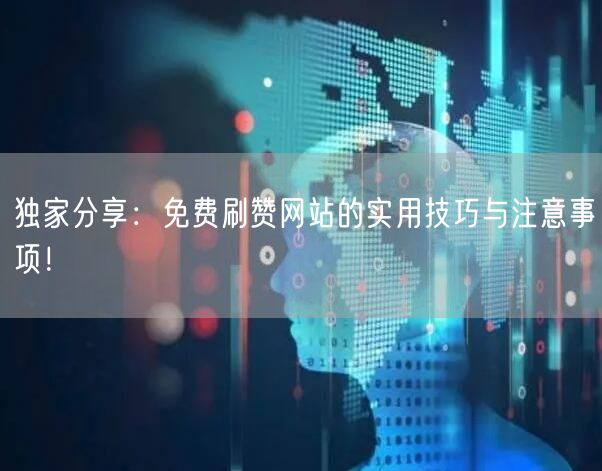 独家分享:免费刷赞网站的实用技巧与注意事项!