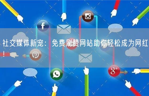 社交媒体新宠:免费刷赞网站助你轻松成为网红!