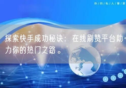 探索快手成功秘诀:在线刷赞平台助力你的热门之路。