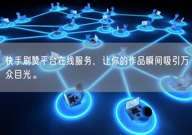 快手刷赞平台在线服务,让你的作品瞬间吸引万众目光。