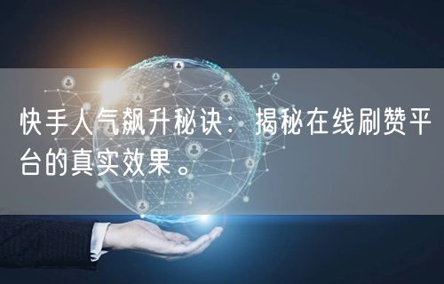 快手人气飙升秘诀:揭秘在线刷赞平台的真实效果。