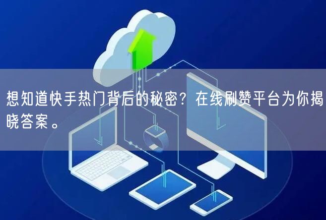 想知道快手热门背后的秘密?在线刷赞平台为你揭晓答案。