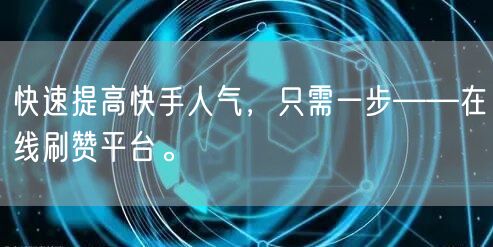 快速提高快手人气,只需一步——在线刷赞平台。
