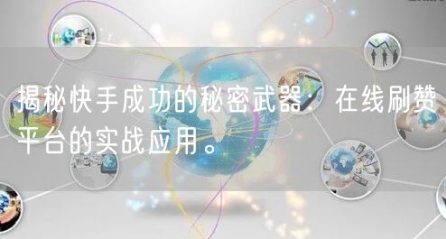 揭秘快手成功的秘密武器:在线刷赞平台的实战应用。