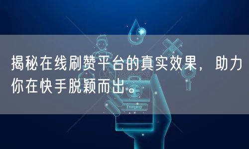 揭秘在线刷赞平台的真实效果,助力你在快手脱颖而出。