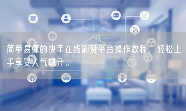 简单易懂的快手在线刷赞平台操作教程,轻松上手享受人气飙升。