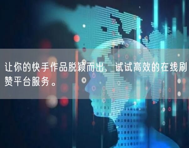 让你的快手作品脱颖而出,试试高效的在线刷赞平台服务。