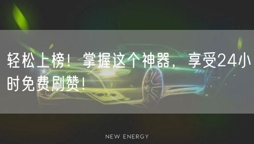 轻松上榜!掌握这个神器,享受24小时免费刷赞!