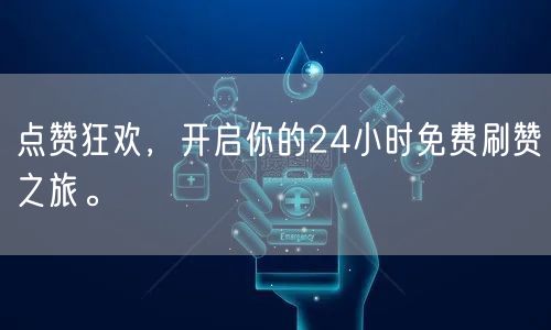 点赞狂欢,开启你的24小时免费刷赞之旅。