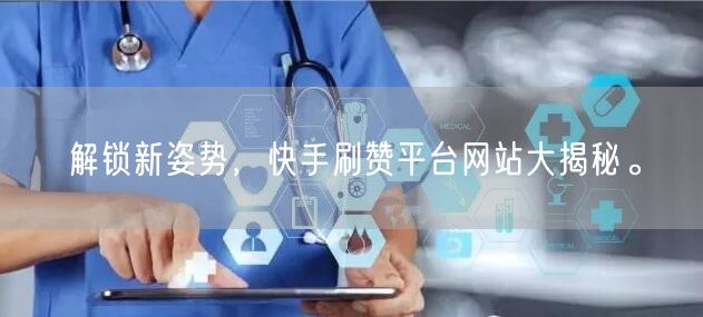 解锁新姿势,快手刷赞平台网站大揭秘。