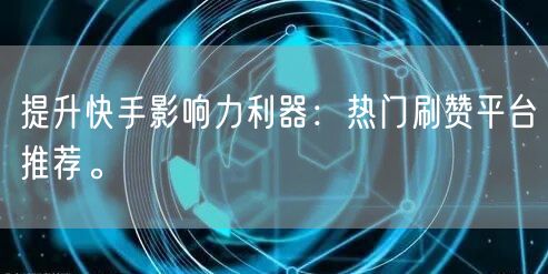 提升快手影响力利器:热门刷赞平台推荐。