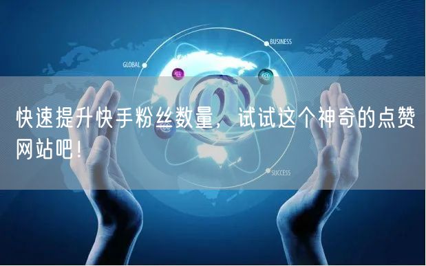 快速提升快手粉丝数量,试试这个神奇的点赞网站吧!