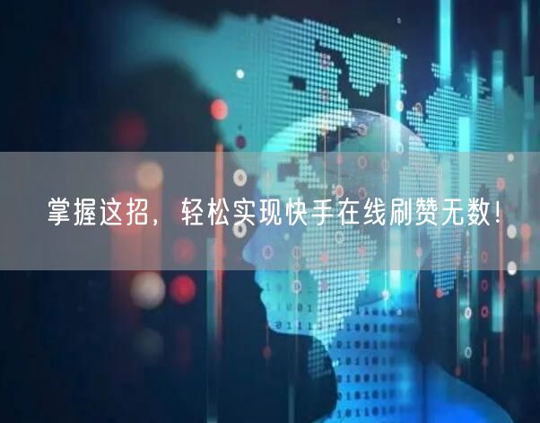 掌握这招，轻松实现快手在线刷赞无数！