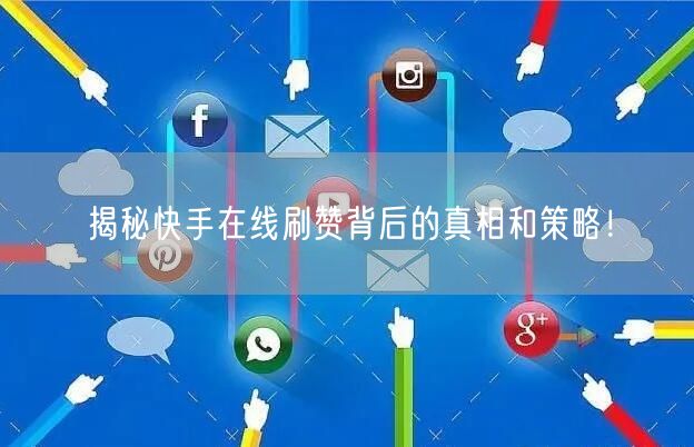 揭秘快手在线刷赞背后的真相和策略！