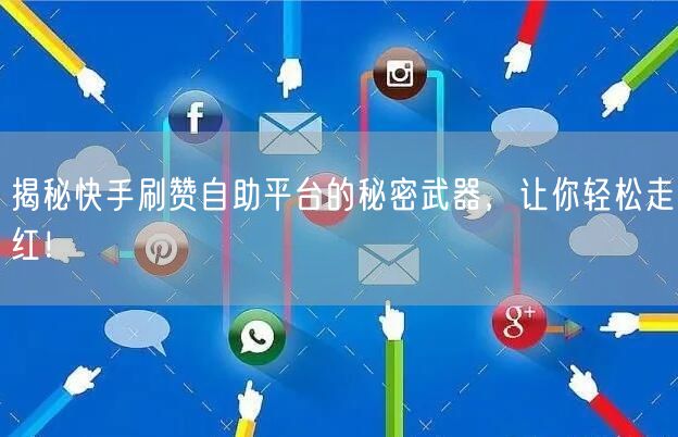 揭秘快手刷赞自助平台的秘密武器,让你轻松走红!