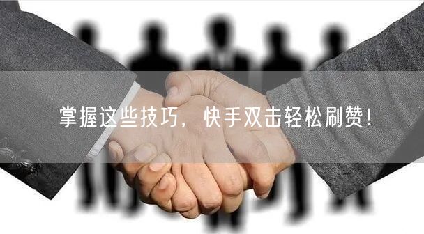 掌握这些技巧,快手双击轻松刷赞!