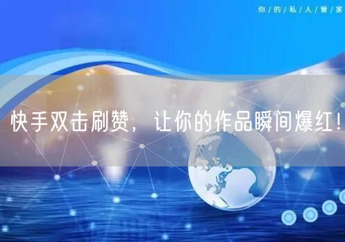 快手双击刷赞,让你的作品瞬间爆红!