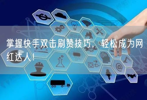 掌握快手双击刷赞技巧,轻松成为网红达人!