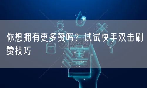 你想拥有更多赞吗?试试快手双击刷赞技巧