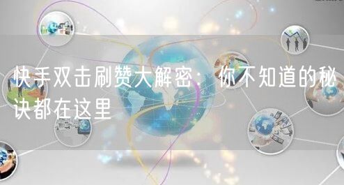 快手双击刷赞大解密:你不知道的秘诀都在这里