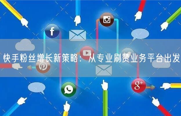 快手粉丝增长新策略:从专业刷赞业务平台出发
