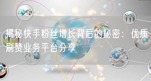 揭秘快手粉丝增长背后的秘密:优质刷赞业务平台分享