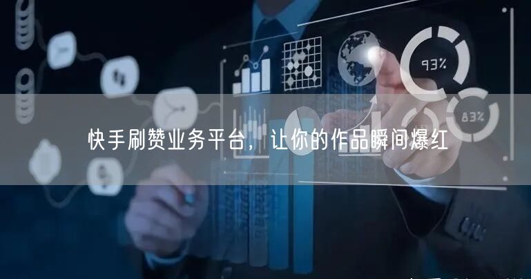 快手刷赞业务平台,让你的作品瞬间爆红