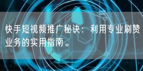 快手短视频推广秘诀:利用专业刷赞业务的实用指南。