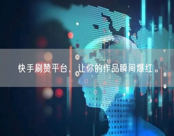 快手刷赞平台,让你的作品瞬间爆红。