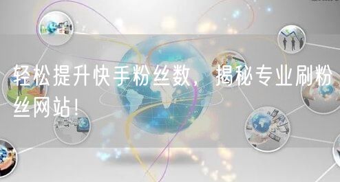 轻松提升快手粉丝数，揭秘专业刷粉丝网站！