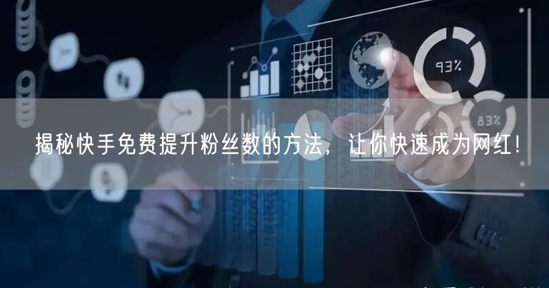 揭秘快手免费提升粉丝数的方法，让你快速成为网红！