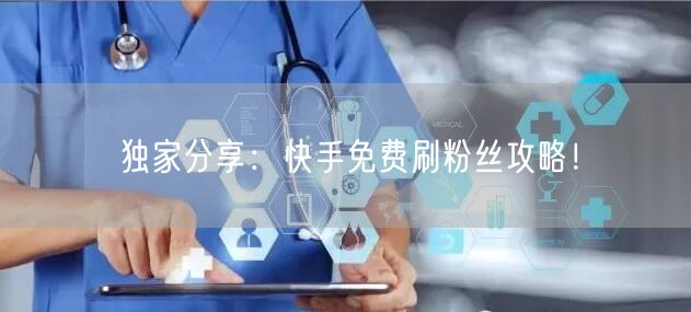 独家分享：快手免费刷粉丝攻略！