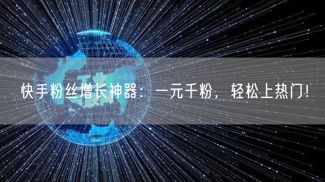 快手粉丝增长神器:一元千粉,轻松上热门!