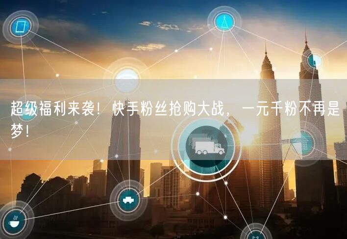 超级福利来袭！快手粉丝抢购大战，一元千粉不再是梦！